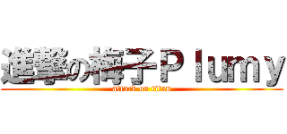 進撃の梅子Ｐｌｕｍｙ (attack on titan)