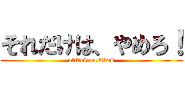 それだけは、やめろ！ (attack on titan)