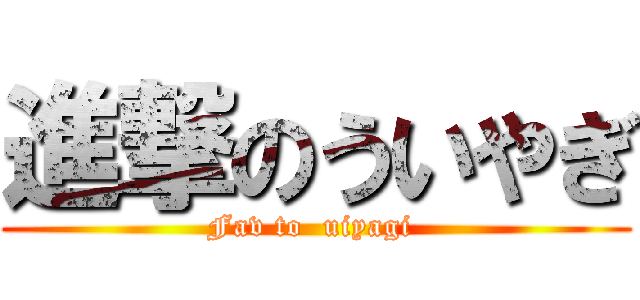 進撃のういやぎ (Fav to  uiyagi )