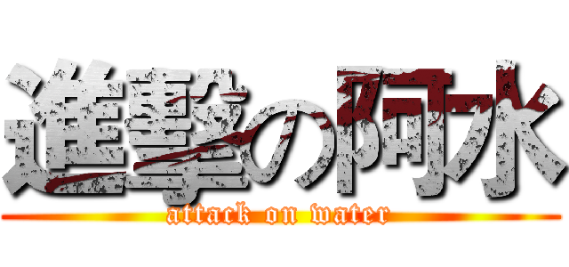 進擊の阿水 (attack on water)