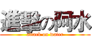 進擊の阿水 (attack on water)