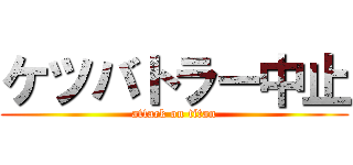 ケツバトラー中止 (attack on titan)