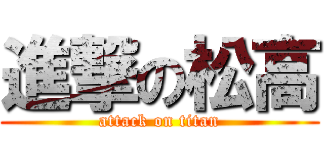 進撃の松高 (attack on titan)