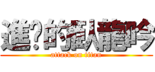 進擊的臥龍吟 (attack on titan)
