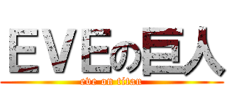 ＥＶＥの巨人 (eve on titan)
