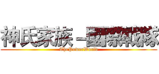 神氏家族－國際戰隊 (ThePowerWorld)