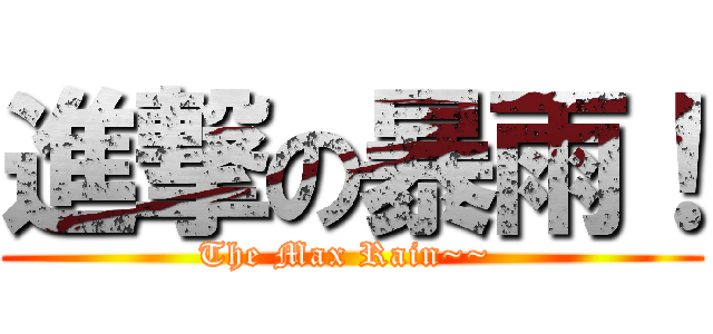 進撃の暴雨！ (The Max Rain~~ )