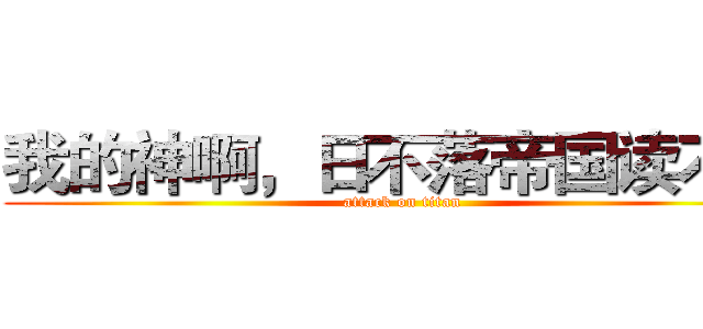 我的神啊，日不落帝国读不懂 (attack on titan)