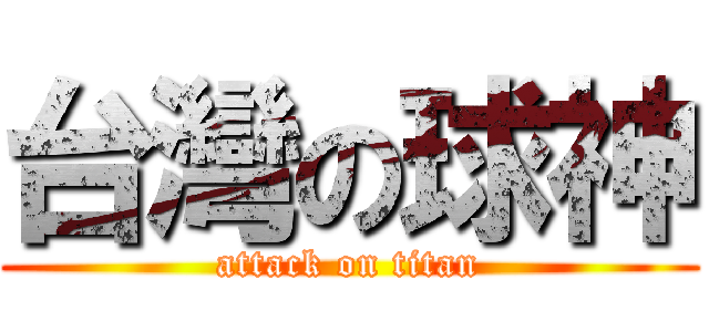 台灣の球神 (attack on titan)