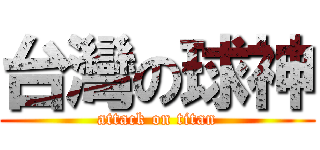 台灣の球神 (attack on titan)