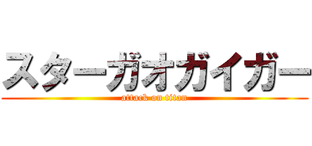 スターガオガイガー (attack on titan)