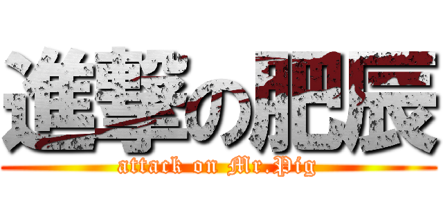 進撃の肥辰 (attack on Mr.Pig)