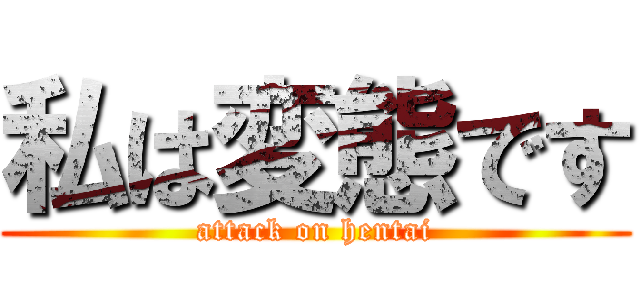私は変態です (attack on hentai)