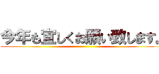 今年も宜しくお願い致します。 ()