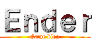 Ｅｎｄｅｒ (Game blog)