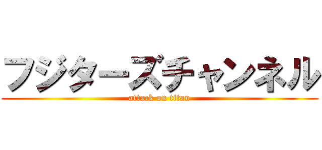 フジターズチャンネル (attack on titan)