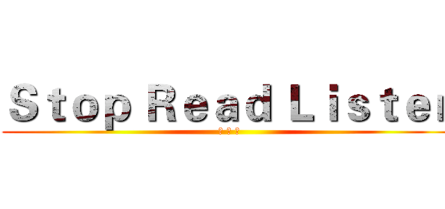 Ｓｔｏｐ Ｒｅａｄ Ｌｉｓｔｅｎ (停 看 聽)