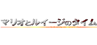 マリオとルイージのタイムトラベル (mario to ruiigi no taimutraberu)