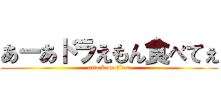 あーあドラえもん食べてぇ (attack on titan)