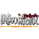 時の波紋 (time on ripple)