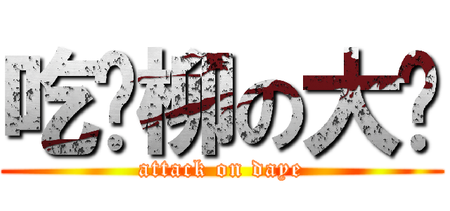 吃鸡柳の大爷 (attack on daye)
