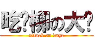 吃鸡柳の大爷 (attack on daye)