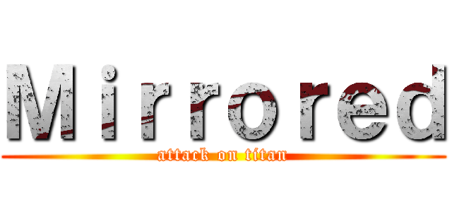 Ｍｉｒｒｏｒｅｄ (attack on titan)