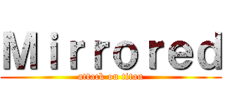 Ｍｉｒｒｏｒｅｄ (attack on titan)