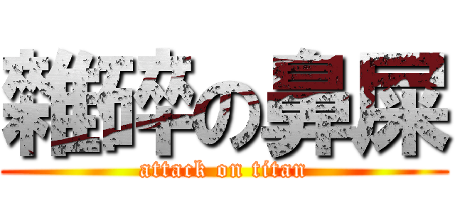 雜碎の鼻屎 (attack on titan)