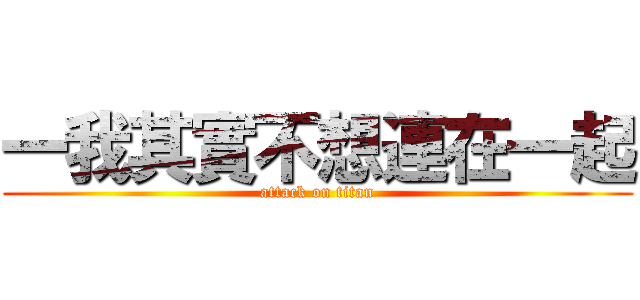 一我其實不想連在一起 (attack on titan)