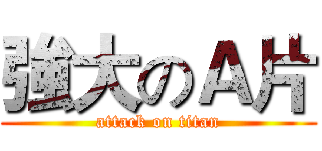 強大のＡ片 (attack on titan)
