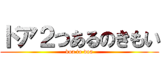 ドア２つあるのきもい (doa to doa)
