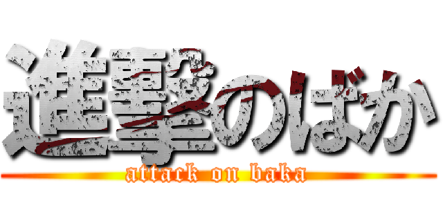 進擊のばか (attack on baka)