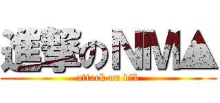 進撃のＮＭ▲ (attack on d▲b)