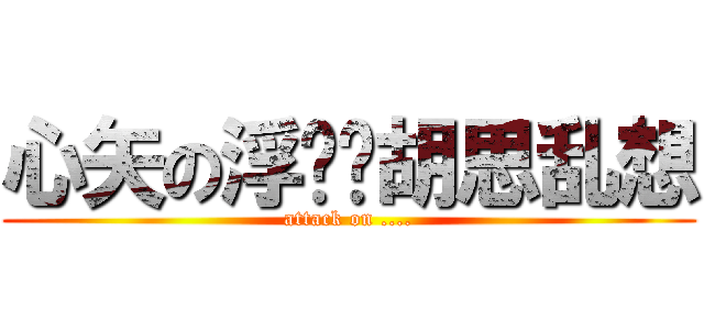 心矢の浮时—胡思乱想 (attack on ....)