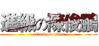 進級の陳俊鵬 (attack on titan)