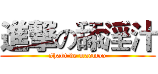 進撃の舔淫汁 (shabi de maomao)