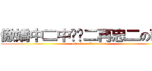 傲嬌中二中嘿嘿二再忠二の萌毒 (attack on Karorena)