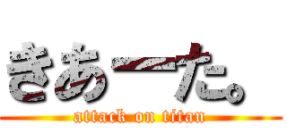 きあーた。 (attack on titan)