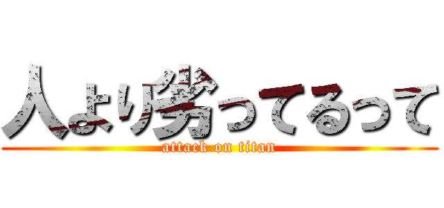 人より劣ってるって (attack on titan)