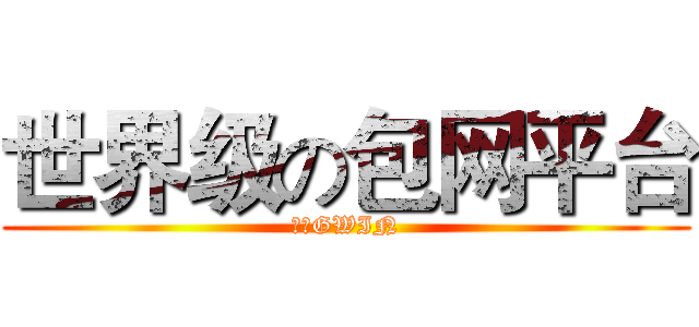 世界级の包网平台 (冠赢GWIN)