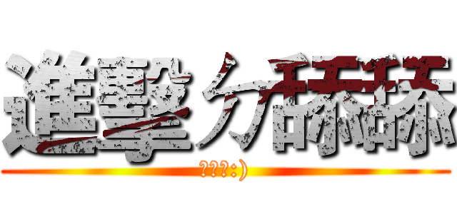 進擊ㄉ舔舔 (別害羞:))