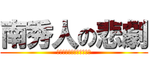 南秀人の悲劇 (ｗｗｗｗｗｗｗｗｗｗｗｗ)