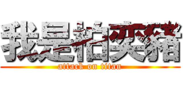 我是柏奕豬 (attack on titan)
