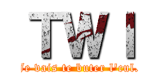 ＴＷＩ (Je vais te buter l\'cul.)
