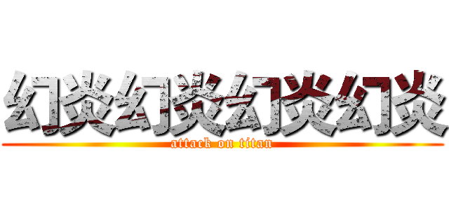幻炎幻炎幻炎幻炎 (attack on titan)