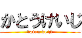かとうけいじ (katou keiji)