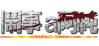 鬧事ａ阿純 (attack on titan)