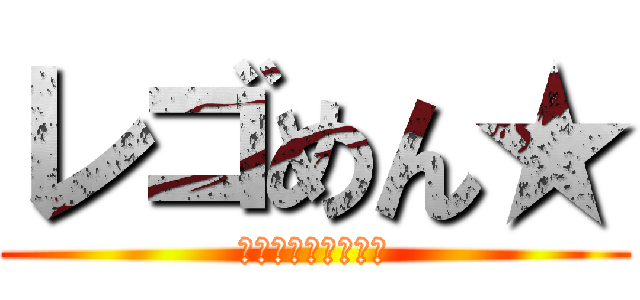 レゴめん★ (最強仲良しグループ)