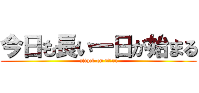 今日も長い一日が始まる (attack on titan)